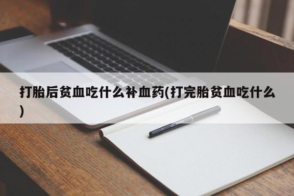 堕胎药微信有谁买微信打胎后贫血吃什么补血药(打完胎贫血吃什么)