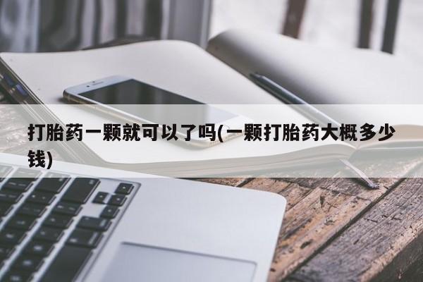 堕胎药微信有谁买微信打胎药一颗就可以了吗(一颗打胎药大概多少钱)
