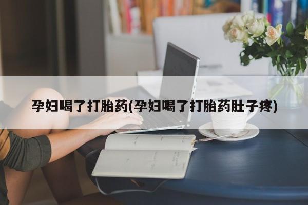 堕胎药微信有谁买微信孕妇喝了打胎药(孕妇喝了打胎药肚子疼)