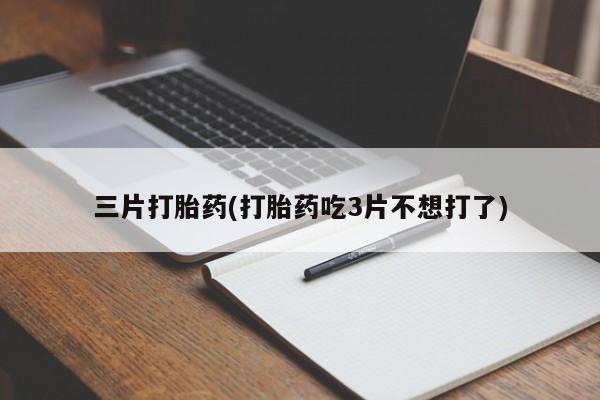 堕胎药微信有谁买微信三片打胎药(打胎药吃3片不想打了)