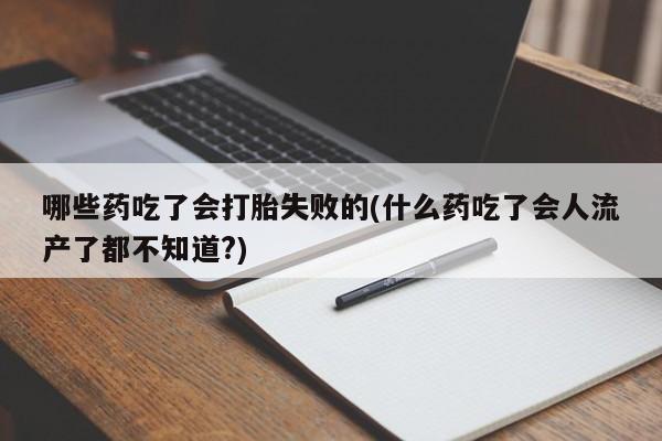 堕胎药微信有谁买微信哪些药吃了会打胎失败的(什么药吃了会人流产了都不知道?)