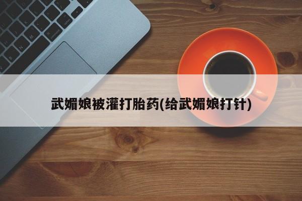 堕胎药微信有谁买微信武媚娘被灌打胎药(给武媚娘打针)