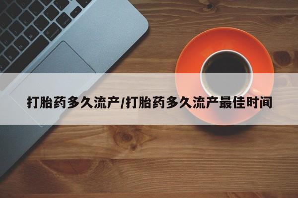 堕胎药微信有谁买微信打胎药多久流产/打胎药多久流产最佳时间