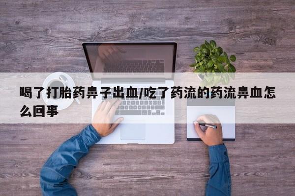 堕胎药微信有谁买微信喝了打胎药鼻子出血/吃了药流的药流鼻血怎么回事