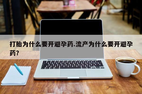 堕胎药微信有谁买微信打胎为什么要开避孕药.流产为什么要开避孕药？