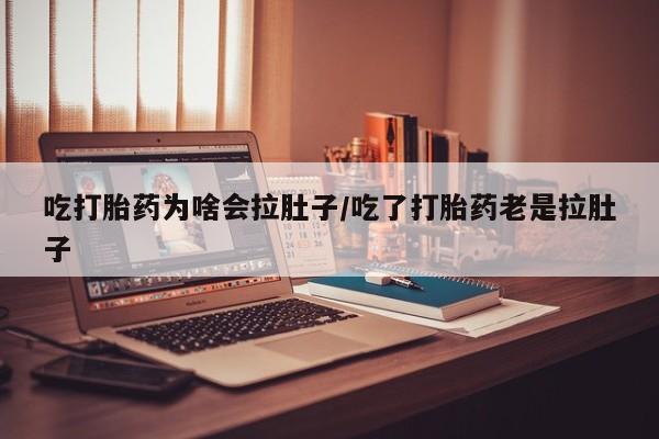 堕胎药微信有谁买微信吃打胎药为啥会拉肚子/吃了打胎药老是拉肚子