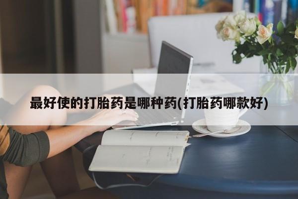 堕胎药微信有谁买微信最好使的打胎药是哪种药(打胎药哪款好)