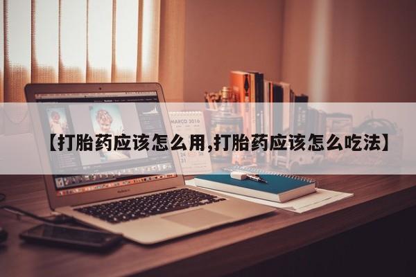 堕胎药微信有谁买微信【打胎药应该怎么用,打胎药应该怎么吃法】