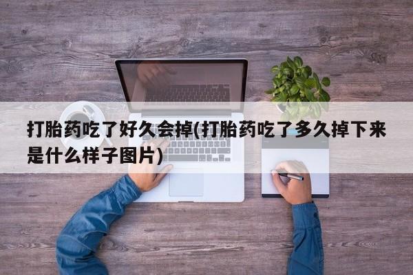 堕胎药微信有谁买微信打胎药吃了好久会掉(打胎药吃了多久掉下来是什么样子图片)