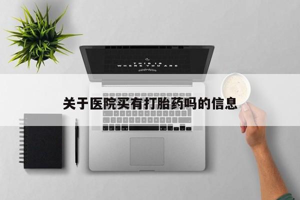 堕胎药微信有谁买微信关于医院买有打胎药吗的信息
