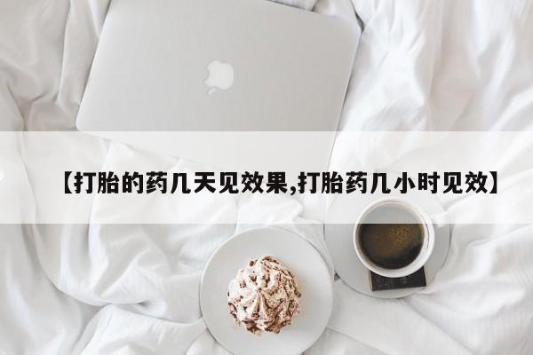 堕胎药微信有谁买微信【打胎的药几天见效果,打胎药几小时见效】