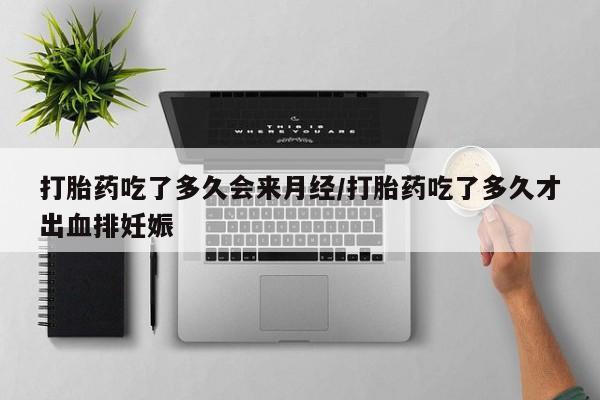 堕胎药微信有谁买微信打胎药吃了多久会来月经/打胎药吃了多久才出血排妊娠