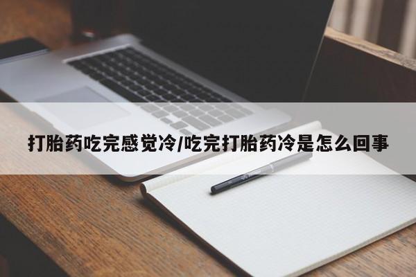 堕胎药微信有谁买微信打胎药吃完感觉冷/吃完打胎药冷是怎么回事