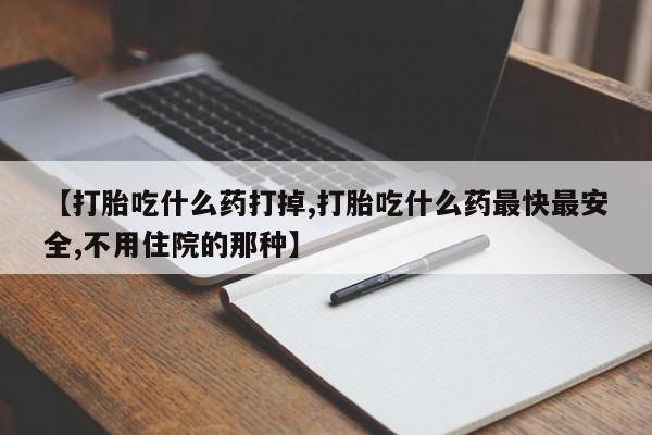 堕胎药微信有谁买微信【打胎吃什么药打掉,打胎吃什么药最快最安全,不用住院的那种】