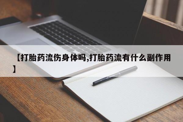 堕胎药微信有谁买微信【打胎药流伤身体吗,打胎药流有什么副作用】