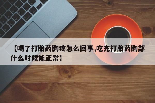 堕胎药微信有谁买微信【喝了打胎药胸疼怎么回事,吃完打胎药胸部什么时候能正常】
