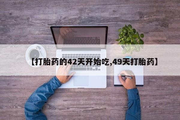 堕胎药微信有谁买微信【打胎药的42天开始吃,49天打胎药】
