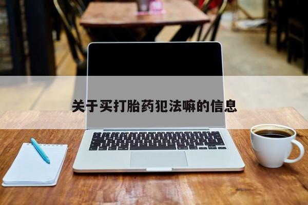 堕胎药微信有谁买微信关于买打胎药犯法嘛的信息