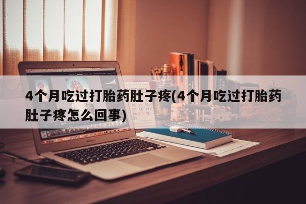 堕胎药微信有谁买微信4个月吃过打胎药肚子疼(4个月吃过打胎药肚子疼怎么回事)