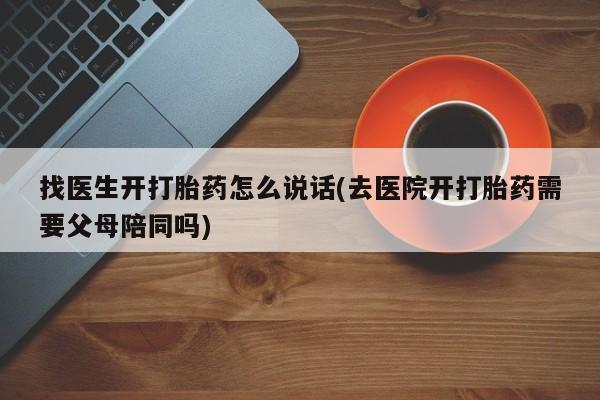 堕胎药微信有谁买微信找医生开打胎药怎么说话(去医院开打胎药需要父母陪同吗)
