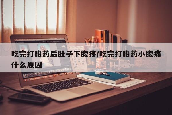 堕胎药微信有谁买微信吃完打胎药后肚子下腹疼/吃完打胎药小腹痛什么原因
