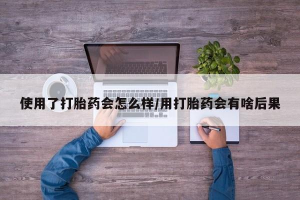 堕胎药微信有谁买微信使用了打胎药会怎么样/用打胎药会有啥后果