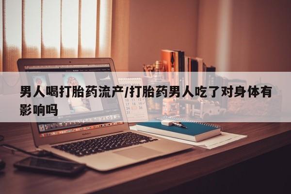 堕胎药微信有谁买微信男人喝打胎药流产/打胎药男人吃了对身体有影响吗