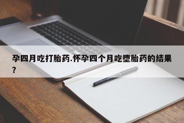 堕胎药微信有谁买微信孕四月吃打胎药.怀孕四个月吃堕胎药的结果？