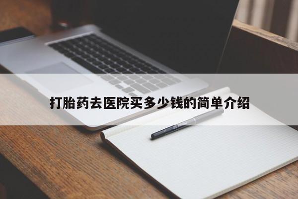 堕胎药微信有谁买微信打胎药去医院买多少钱的简单介绍