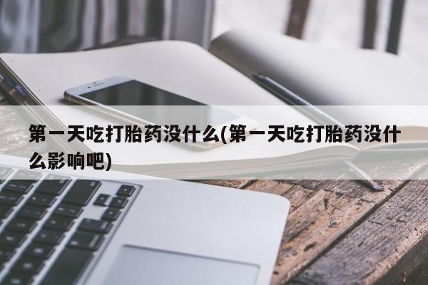堕胎药微信有谁买微信第一天吃打胎药没什么(第一天吃打胎药没什么影响吧)
