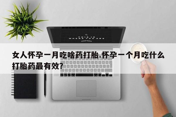 堕胎药微信有谁买微信女人怀孕一月吃啥药打胎.怀孕一个月吃什么打胎药最有效？