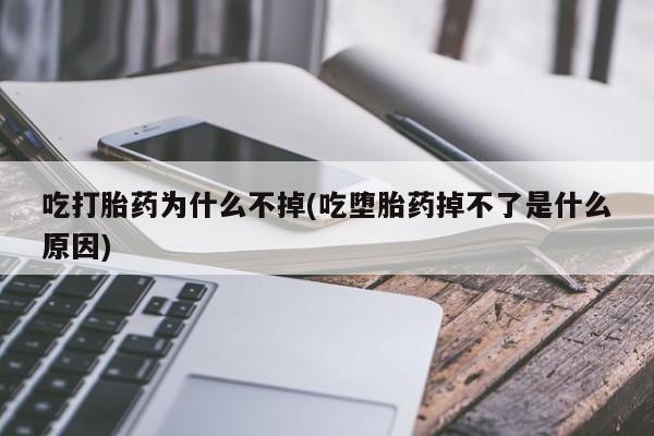 堕胎药微信有谁买微信吃打胎药为什么不掉(吃堕胎药掉不了是什么原因)