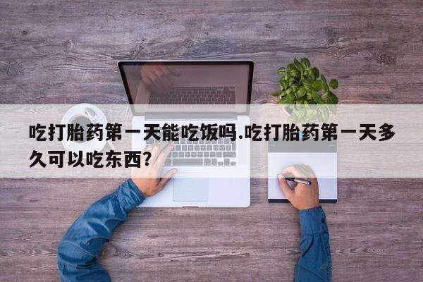 堕胎药微信有谁买微信吃打胎药第一天能吃饭吗.吃打胎药第一天多久可以吃东西？