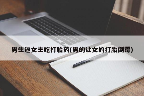 堕胎药微信有谁买微信男生逼女主吃打胎药(男的让女的打胎倒霉)