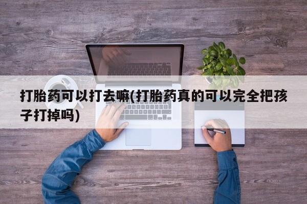 堕胎药微信有谁买微信打胎药可以打去嘛(打胎药真的可以完全把孩子打掉吗)