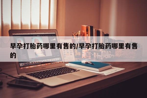 堕胎药微信有谁买微信早孕打胎药哪里有售的/早孕打胎药哪里有售的