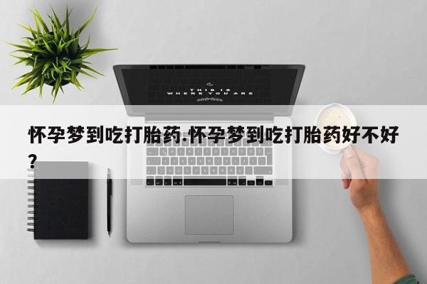 堕胎药微信有谁买微信怀孕梦到吃打胎药.怀孕梦到吃打胎药好不好？
