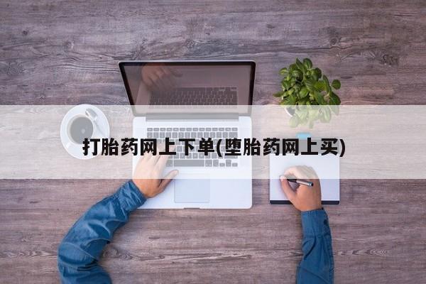 堕胎药微信有谁买微信打胎药网上下单(堕胎药网上买)