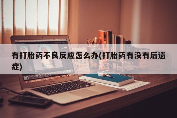 堕胎药微信有谁买微信有打胎药不良反应怎么办(打胎药有没有后遗症)