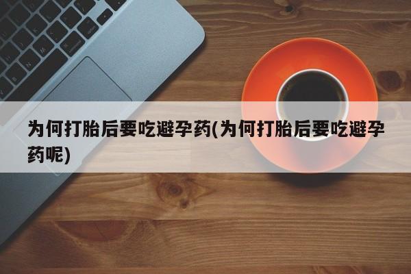 堕胎药微信有谁买微信为何打胎后要吃避孕药(为何打胎后要吃避孕药呢)