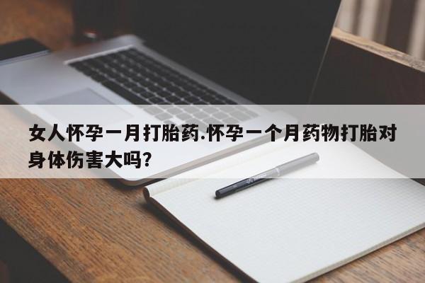 堕胎药微信有谁买微信女人怀孕一月打胎药.怀孕一个月药物打胎对身体伤害大吗？