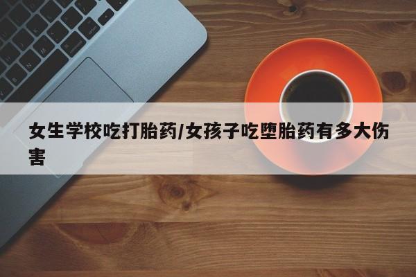 堕胎药微信有谁买微信女生学校吃打胎药/女孩子吃堕胎药有多大伤害