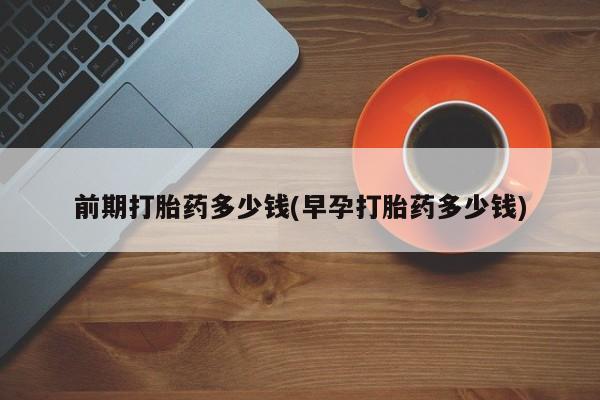 堕胎药微信有谁买微信前期打胎药多少钱(早孕打胎药多少钱)