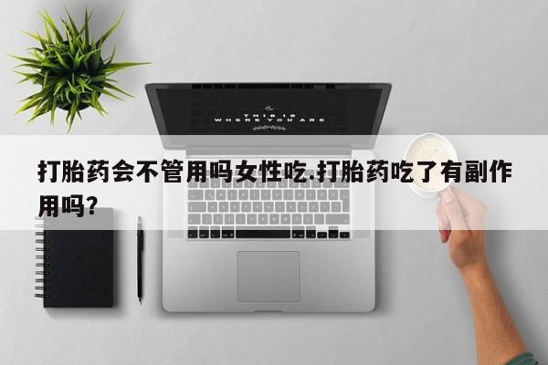 堕胎药微信有谁买微信打胎药会不管用吗女性吃.打胎药吃了有副作用吗？