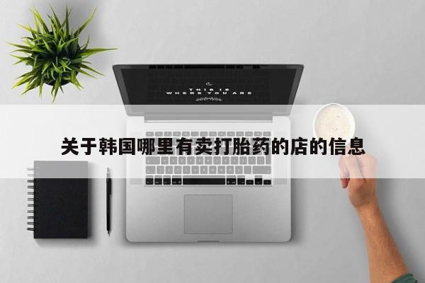 堕胎药微信有谁买微信关于韩国哪里有卖打胎药的店的信息