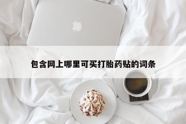 堕胎药微信有谁买微信包含网上哪里可买打胎药贴的词条