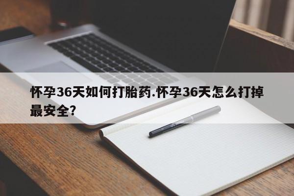 堕胎药微信有谁买微信怀孕36天如何打胎药.怀孕36天怎么打掉最安全？