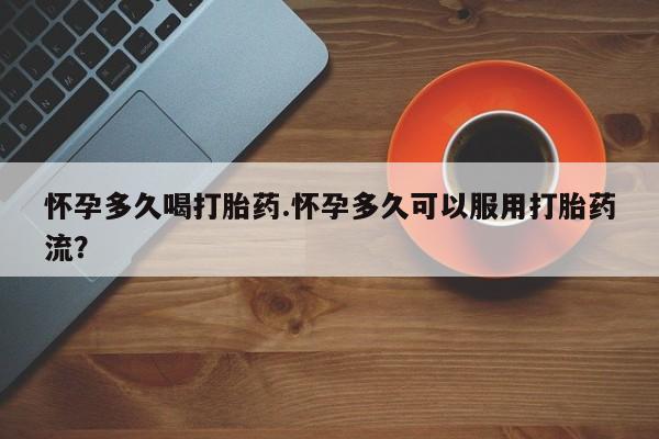 堕胎药微信有谁买微信怀孕多久喝打胎药.怀孕多久可以服用打胎药流？