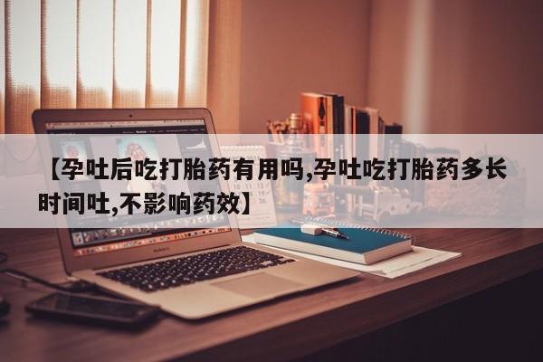 堕胎药微信有谁买微信【孕吐后吃打胎药有用吗,孕吐吃打胎药多长时间吐,不影响药效】