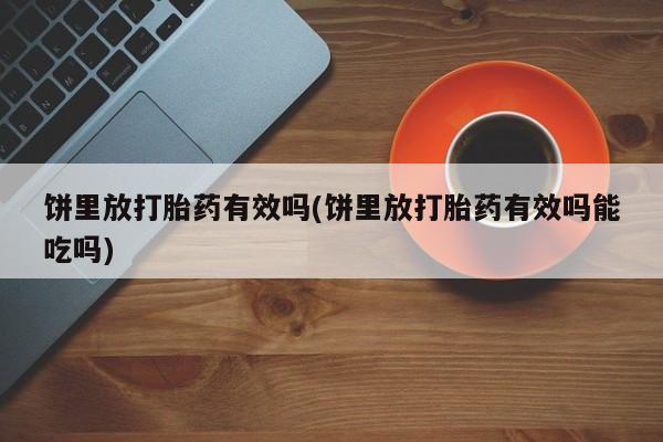堕胎药微信有谁买微信饼里放打胎药有效吗(饼里放打胎药有效吗能吃吗)